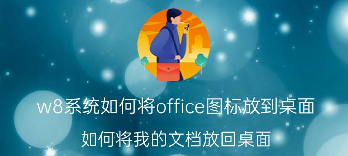 w8系统如何将office图标放到桌面 如何将我的文档放回桌面？